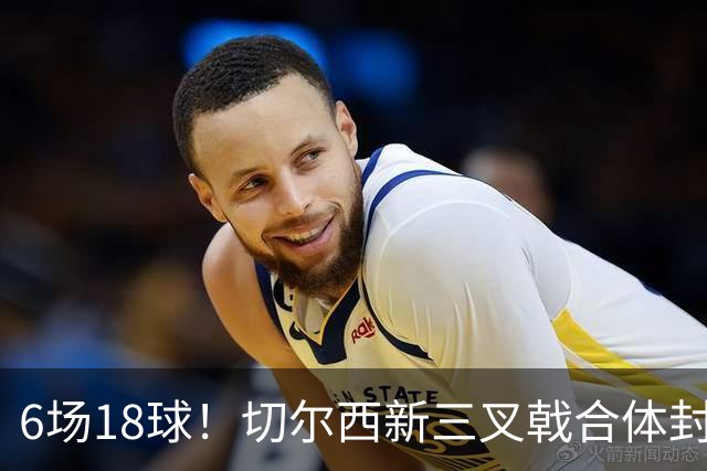 6场18球！切尔西新三叉戟合体封神秘籍，掀进攻狂潮同时防线需加固